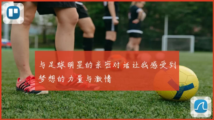 与足球明星的亲密对话让我感受到梦想的力量与激情