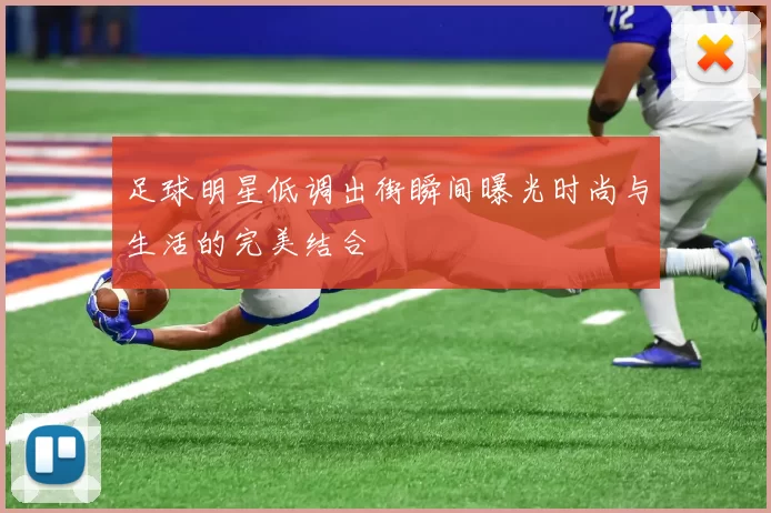 足球明星低调出街瞬间曝光时尚与生活的完美结合