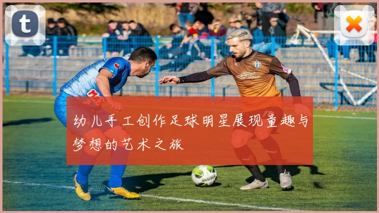 幼儿手工创作足球明星展现童趣与梦想的艺术之旅