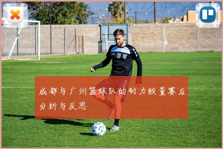 成都与广州篮球队的耐力较量赛后分析与反思