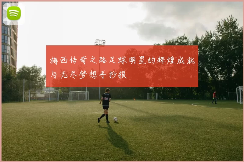 梅西传奇之路足球明星的辉煌成就与无尽梦想手抄报