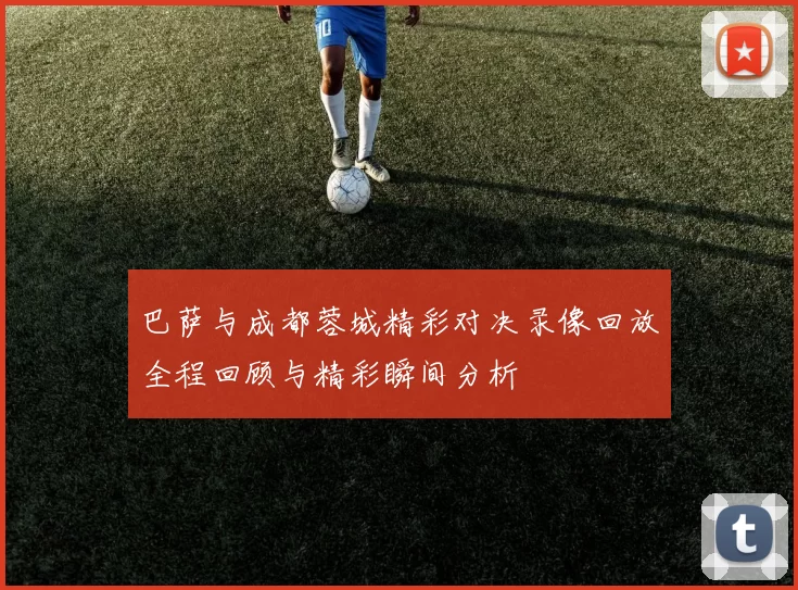 巴萨与成都蓉城精彩对决录像回放全程回顾与精彩瞬间分析