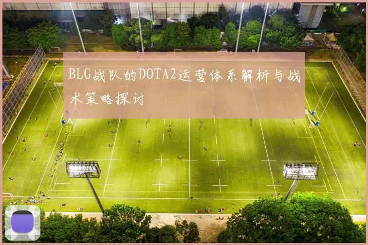 BLG战队的DOTA2运营体系解析与战术策略探讨