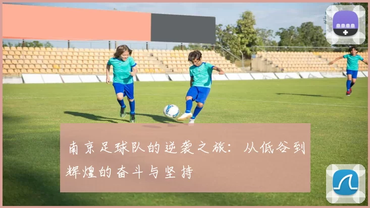 南京足球队的逆袭之旅：从低谷到辉煌的奋斗与坚持
