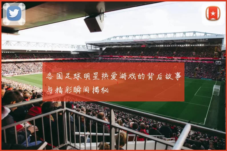 各国足球明星热爱游戏的背后故事与精彩瞬间揭秘